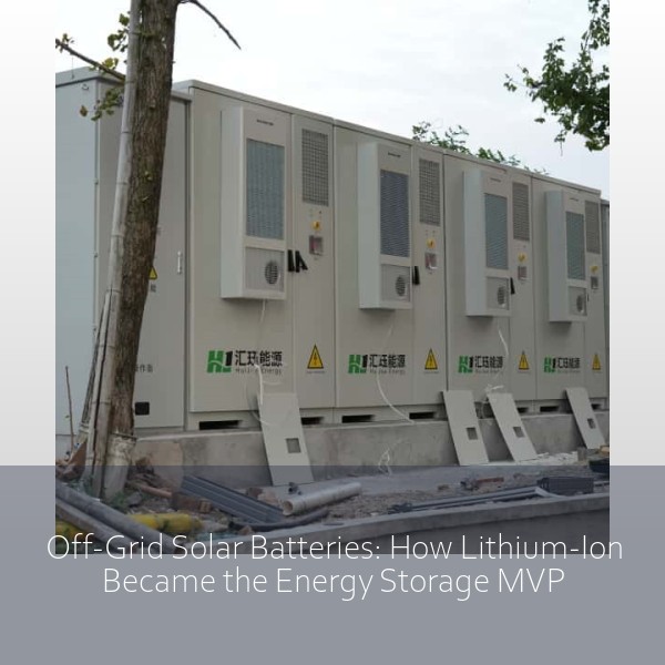 Off-Grid Solar Batteries: How Lithium-Ion Became the Energy Storage MVP